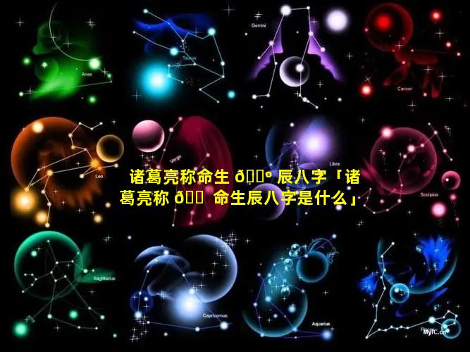 诸葛亮称命生 🌺 辰八字「诸葛亮称 🐠 命生辰八字是什么」